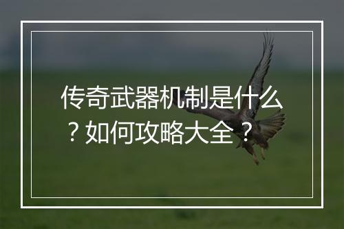 传奇武器机制是什么？如何攻略大全？