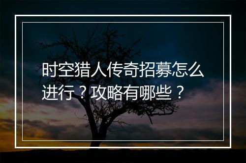时空猎人传奇招募怎么进行？攻略有哪些？
