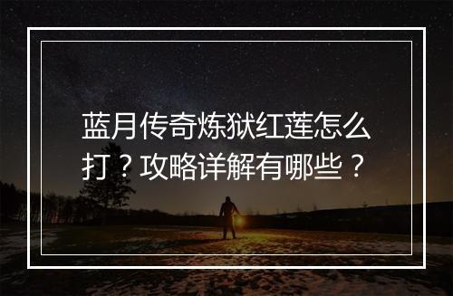 蓝月传奇炼狱红莲怎么打？攻略详解有哪些？
