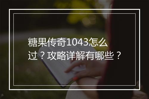 糖果传奇1043怎么过？攻略详解有哪些？
