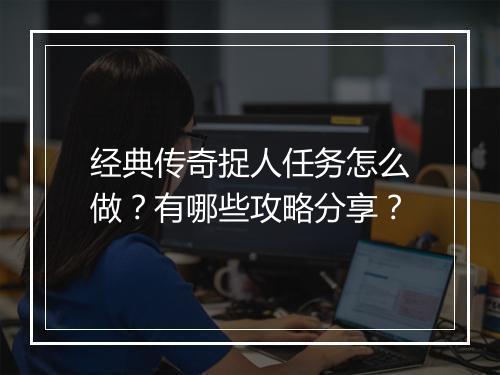 经典传奇捉人任务怎么做？有哪些攻略分享？