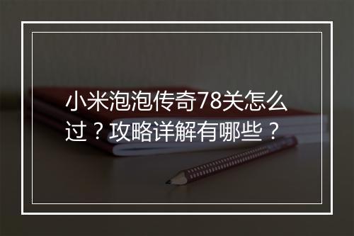 小米泡泡传奇78关怎么过？攻略详解有哪些？