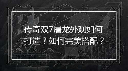 传奇双7屠龙外观如何打造？如何完美搭配？