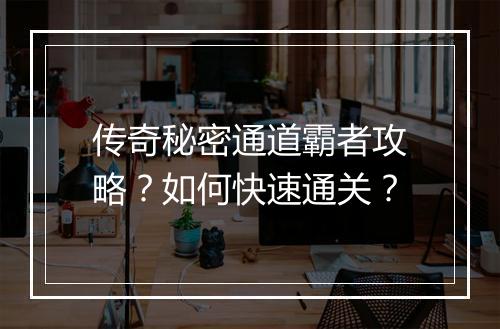 传奇秘密通道霸者攻略？如何快速通关？