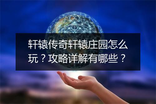 轩辕传奇轩辕庄园怎么玩？攻略详解有哪些？