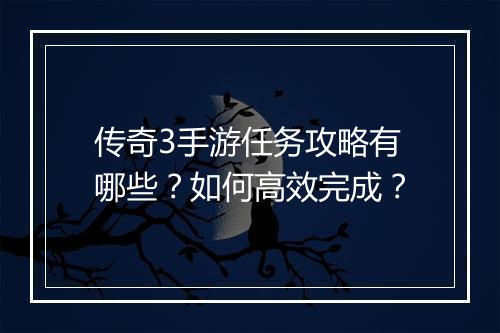 传奇3手游任务攻略有哪些？如何高效完成？