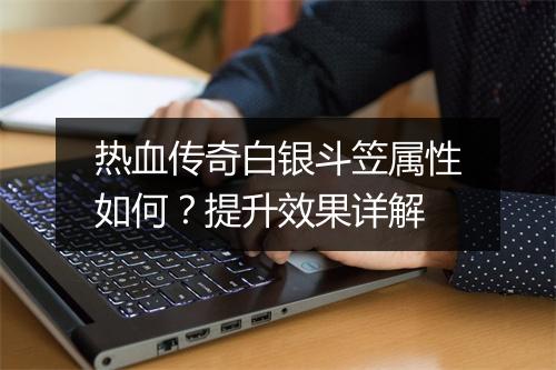 热血传奇白银斗笠属性如何？提升效果详解