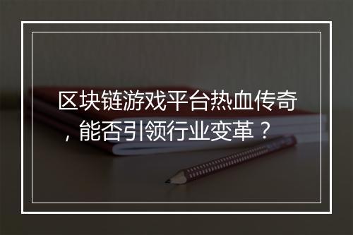 区块链游戏平台热血传奇，能否引领行业变革？