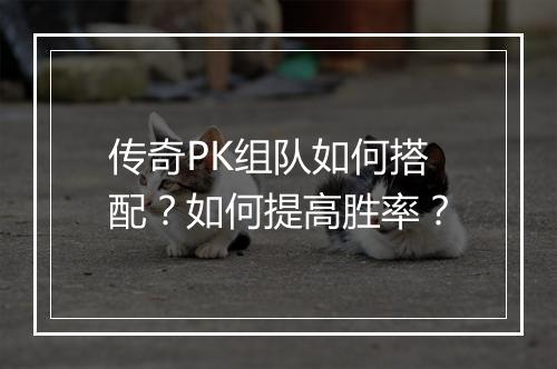 传奇PK组队如何搭配？如何提高胜率？
