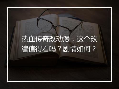 热血传奇改动漫，这个改编值得看吗？剧情如何？