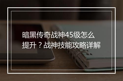 暗黑传奇战神45级怎么提升？战神技能攻略详解