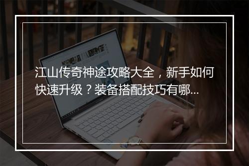 江山传奇神途攻略大全，新手如何快速升级？装备搭配技巧有哪些？