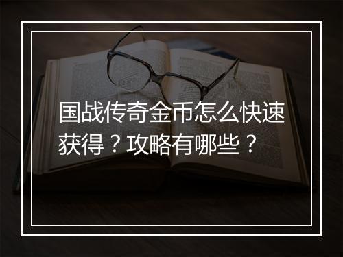 国战传奇金币怎么快速获得？攻略有哪些？