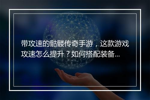 带攻速的骷髅传奇手游，这款游戏攻速怎么提升？如何搭配装备？