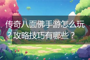 传奇八面佛手游怎么玩？攻略技巧有哪些？