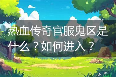 热血传奇官服鬼区是什么？如何进入？