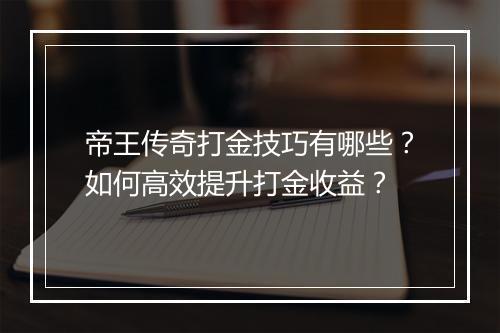 帝王传奇打金技巧有哪些？如何高效提升打金收益？
