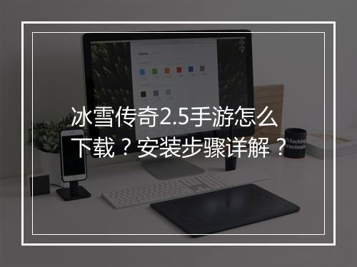 冰雪传奇2.5手游怎么下载？安装步骤详解？