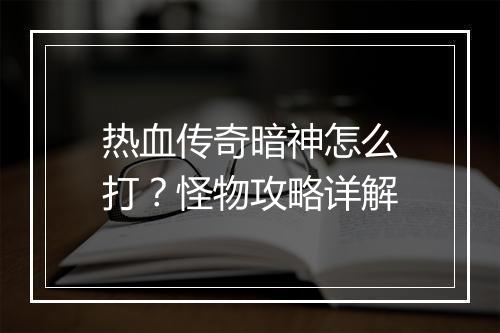 热血传奇暗神怎么打？怪物攻略详解