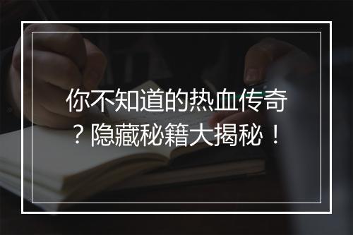 你不知道的热血传奇？隐藏秘籍大揭秘！