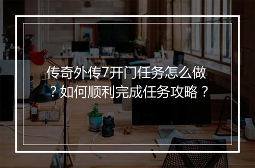 传奇外传7开门任务怎么做？如何顺利完成任务攻略？