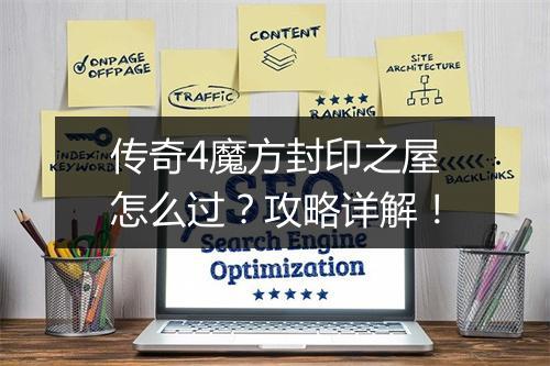 传奇4魔方封印之屋怎么过？攻略详解！