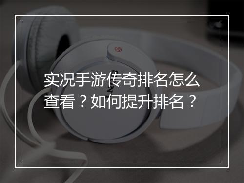实况手游传奇排名怎么查看？如何提升排名？