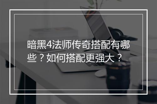暗黑4法师传奇搭配有哪些？如何搭配更强大？