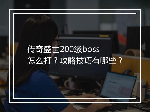 传奇盛世200级boss怎么打？攻略技巧有哪些？