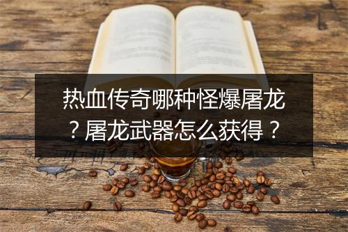 热血传奇哪种怪爆屠龙？屠龙武器怎么获得？