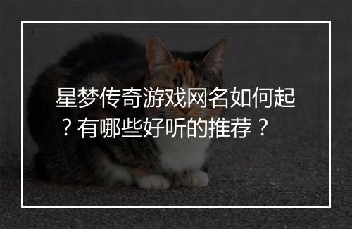 星梦传奇游戏网名如何起？有哪些好听的推荐？