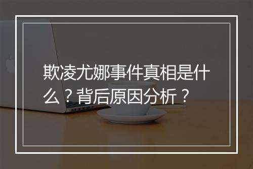 欺凌尤娜事件真相是什么？背后原因分析？