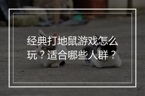 经典打地鼠游戏怎么玩？适合哪些人群？