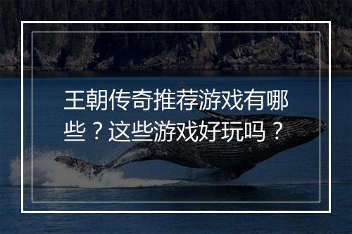 王朝传奇推荐游戏有哪些？这些游戏好玩吗？
