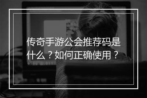 传奇手游公会推荐码是什么？如何正确使用？
