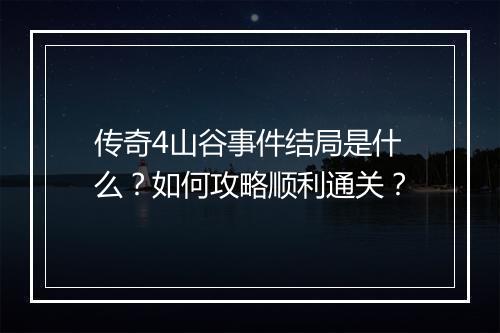 传奇4山谷事件结局是什么？如何攻略顺利通关？