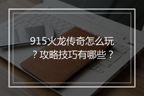 915火龙传奇怎么玩？攻略技巧有哪些？