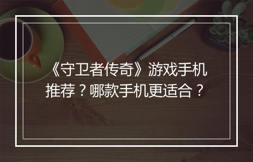 《守卫者传奇》游戏手机推荐？哪款手机更适合？