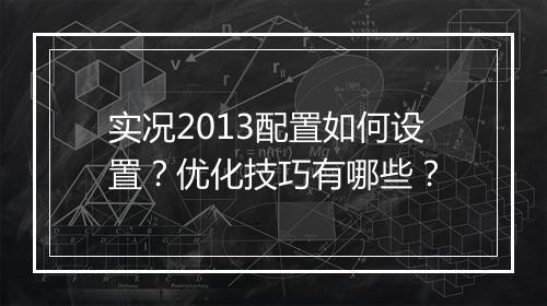 实况2013配置如何设置？优化技巧有哪些？
