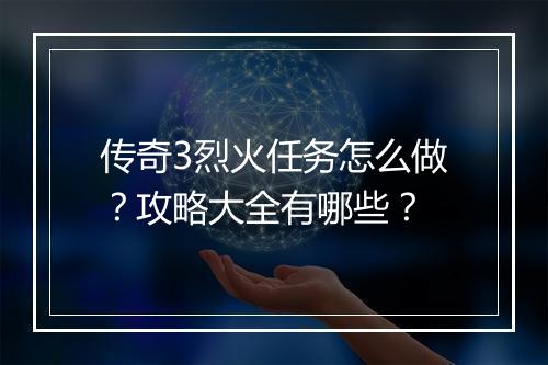 传奇3烈火任务怎么做？攻略大全有哪些？