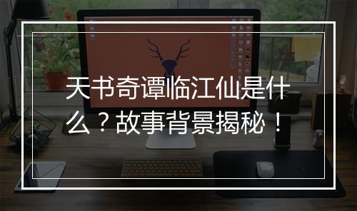 天书奇谭临江仙是什么？故事背景揭秘！