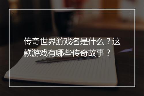 传奇世界游戏名是什么？这款游戏有哪些传奇故事？
