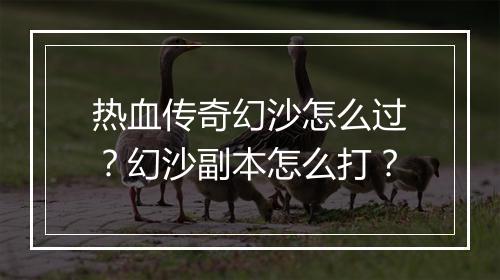 热血传奇幻沙怎么过？幻沙副本怎么打？