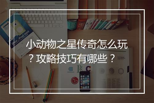 小动物之星传奇怎么玩？攻略技巧有哪些？