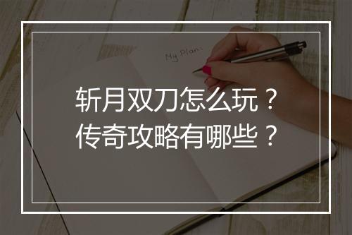 斩月双刀怎么玩？传奇攻略有哪些？