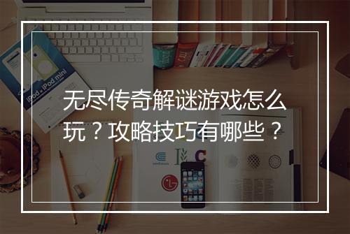 无尽传奇解谜游戏怎么玩？攻略技巧有哪些？
