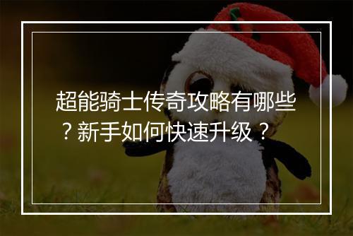 超能骑士传奇攻略有哪些？新手如何快速升级？