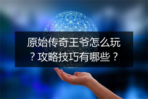 原始传奇王爷怎么玩？攻略技巧有哪些？