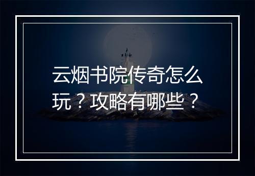 云烟书院传奇怎么玩？攻略有哪些？