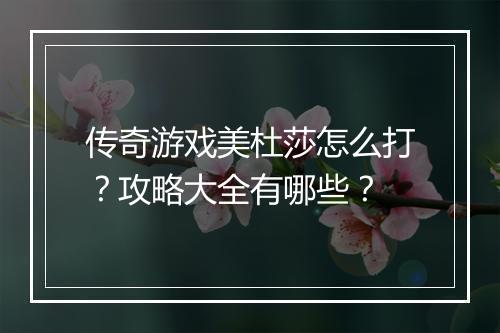 传奇游戏美杜莎怎么打？攻略大全有哪些？